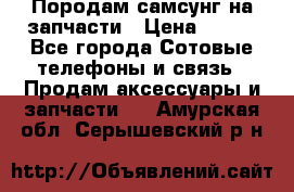  Породам самсунг на запчасти › Цена ­ 200 - Все города Сотовые телефоны и связь » Продам аксессуары и запчасти   . Амурская обл.,Серышевский р-н